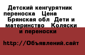Детский кенгурятник, переноска › Цена ­ 1 000 - Брянская обл. Дети и материнство » Коляски и переноски   